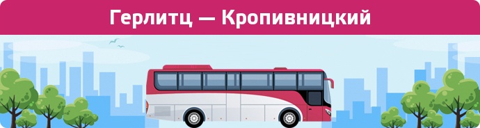 Замовити квиток на автобус Герлитц — Кропивницкий